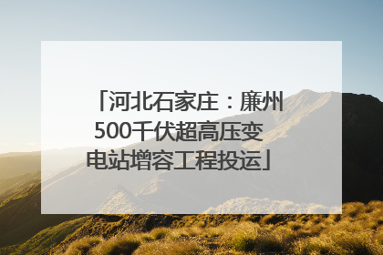 河北石家庄：廉州500千伏超高压变电站增容工程投运