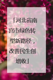 河北省南宫市绿色转型新路径，改善民生创增收