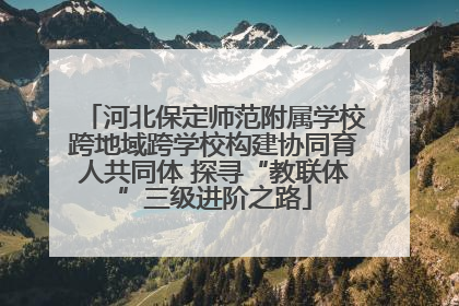 河北保定师范附属学校跨地域跨学校构建协同育人共同体 探寻“教联体”三级进阶之路