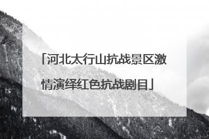 河北太行山抗战景区激情演绎红色抗战剧目
