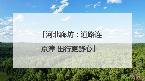 河北廊坊：道路连京津 出行更舒心