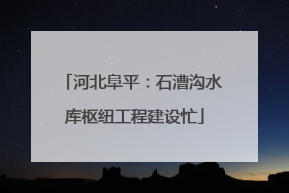 河北阜平：石漕沟水库枢纽工程建设忙