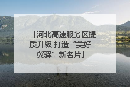 河北高速服务区提质升级 打造“美好冀驿”新名片