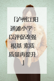 泸州江阳通滩小学：以评促改强根基 素质质量再提升
