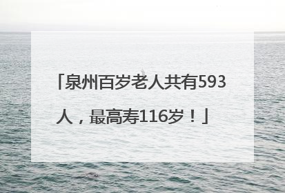 泉州百岁老人共有593人，最高寿116岁！