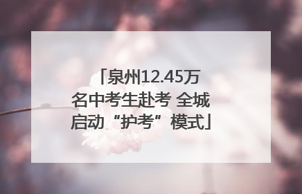 泉州12.45万名中考生赴考 全城启动“护考”模式