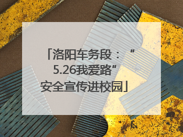 洛阳车务段：“5.26我爱路”安全宣传进校园