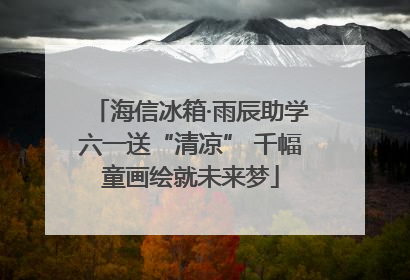 海信冰箱·雨辰助学六一送“清凉” 千幅童画绘就未来梦