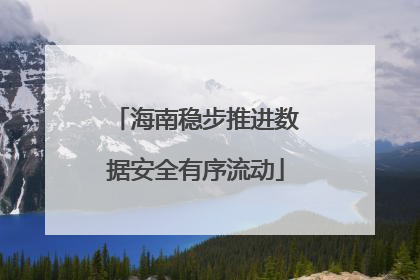 海南稳步推进数据安全有序流动