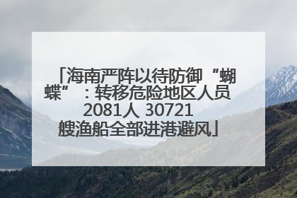 海南严阵以待防御“蝴蝶”：转移危险地区人员2081人 30721艘渔船全部进港避风