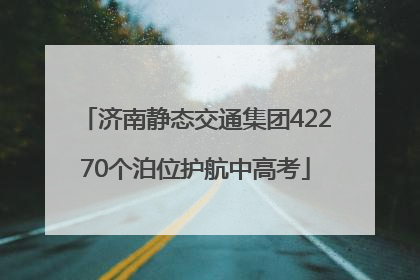 济南静态交通集团42270个泊位护航中高考