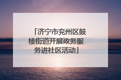 济宁市兖州区鼓楼街道开展政务服务进社区活动