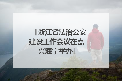 浙江省法治公安建设工作会议在嘉兴海宁举办
