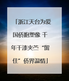 浙江天台为爱国侨胞塑像 千年干漆夹苎“留住”侨界温情