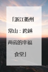 浙江衢州常山：跨越两省的幸福食堂
