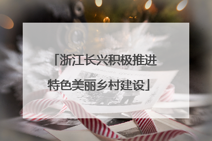 浙江长兴积极推进特色美丽乡村建设