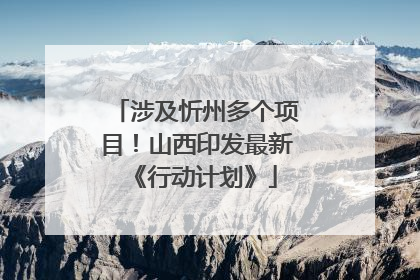 涉及忻州多个项目！山西印发最新《行动计划》