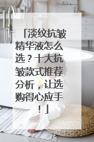 淡纹抗皱精华液怎么选？十大抗皱款式推荐分析，让选购得心应手！