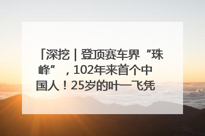 深挖｜登顶赛车界“珠峰”，102年来首个中国人！25岁的叶一飞凭什么创造历史？