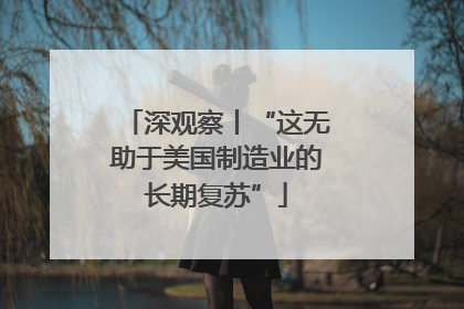 深观察丨“这无助于美国制造业的长期复苏”