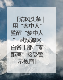 清风头条｜用“案中人”警醒“梦中人” 武陵源区百名干部“零距离”接受警示教育