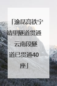 渝昆高铁宁靖里隧道贯通  云南段隧道已贯通40座