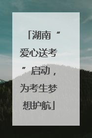 湖南“爱心送考”启动，为考生梦想护航