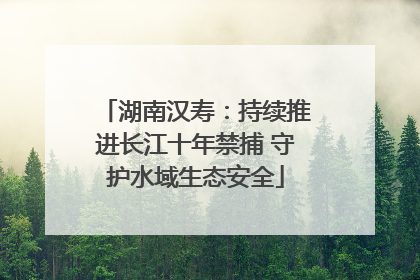 湖南汉寿：持续推进长江十年禁捕 守护水域生态安全