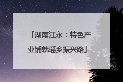 湖南江永：特色产业铺就瑶乡振兴路