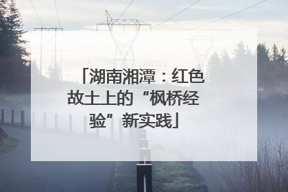 湖南湘潭：红色故土上的“枫桥经验”新实践
