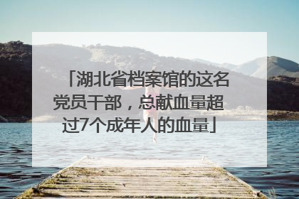 湖北省档案馆的这名党员干部，总献血量超过7个成年人的血量
