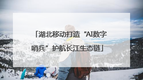 湖北移动打造“AI数字哨兵”护航长江生态链