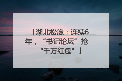 湖北松滋：连续6年，“书记论坛”抢“千万红包”