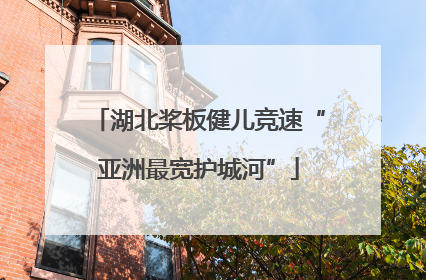 湖北桨板健儿竞速“亚洲最宽护城河”