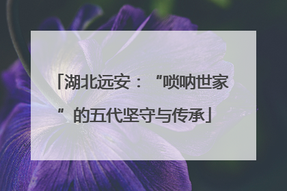 湖北远安：“唢呐世家”的五代坚守与传承