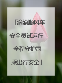 滴滴顺风车安全员试运行 全程守护司乘出行安全