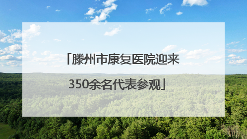 滕州市康复医院迎来350余名代表参观