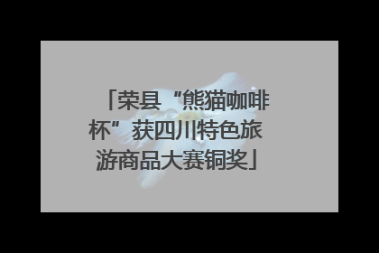 荣县“熊猫咖啡杯”获四川特色旅游商品大赛铜奖