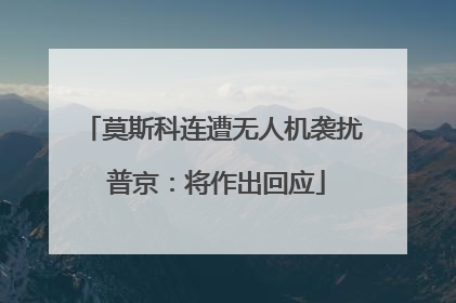 莫斯科连遭无人机袭扰 普京：将作出回应
