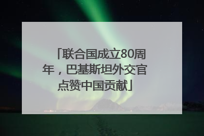 联合国成立80周年，巴基斯坦外交官点赞中国贡献