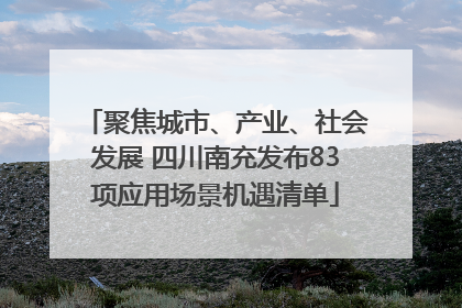 聚焦城市、产业、社会发展 四川南充发布83项应用场景机遇清单