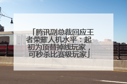 腾讯副总裁回应王者荣耀人机水平：起初为顶替掉线玩家，可秒杀比赛级玩家