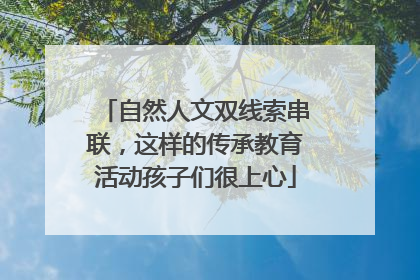 自然人文双线索串联，这样的传承教育活动孩子们很上心