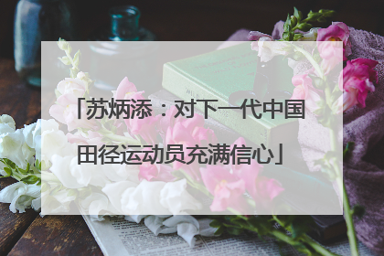 苏炳添：对下一代中国田径运动员充满信心