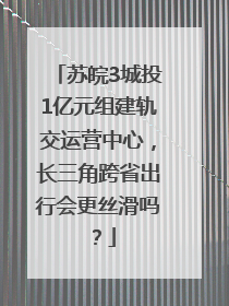 苏皖3城投1亿元组建轨交运营中心，长三角跨省出行会更丝滑吗？