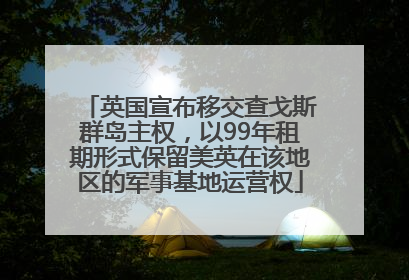 英国宣布移交查戈斯群岛主权，以99年租期形式保留美英在该地区的军事基地运营权
