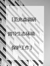 范兆森调研督导生态环境保护工作