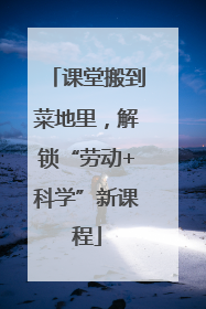 课堂搬到菜地里，解锁“劳动+科学”新课程