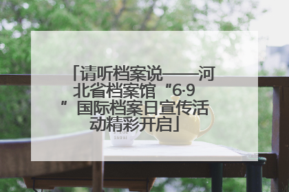 请听档案说——河北省档案馆“6·9”国际档案日宣传活动精彩开启