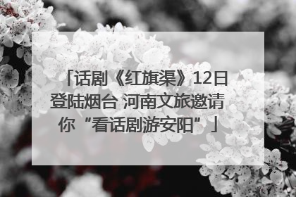 话剧《红旗渠》12日登陆烟台 河南文旅邀请你“看话剧游安阳”